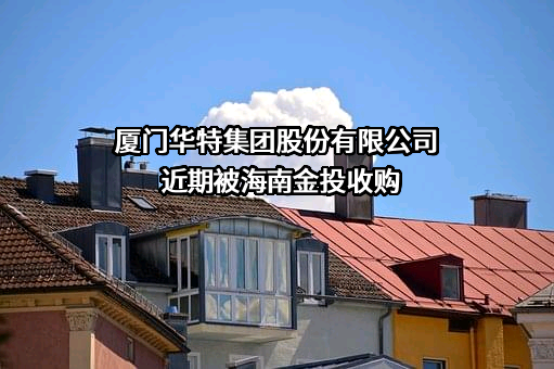 厦门华特集团股份有限公司近期被海南金投收购