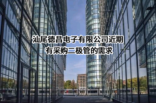 汕尾德昌电子有限公司近期有采购二极管的需求