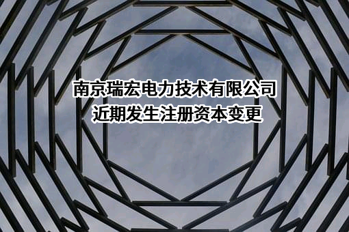 南京瑞宏电力技术有限公司近期发生注册资本变更