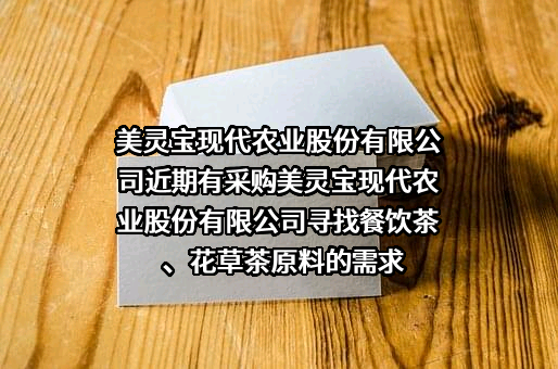 美灵宝现代农业股份有限公司近期有采购美灵宝现代农业股份有限公司寻找餐饮茶、花草茶原料的需求