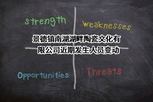 景德镇南湖湖畔陶瓷文化有限公司近期发生人员变动