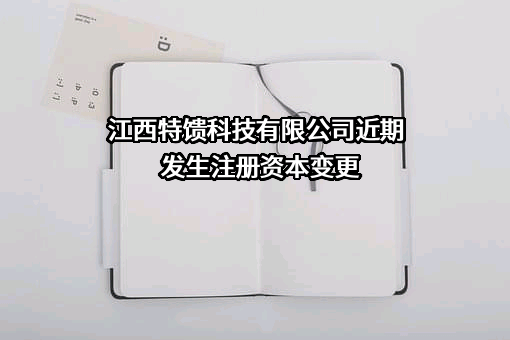 江西特馈科技有限公司近期发生注册资本变更