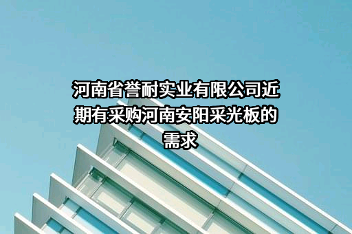 河南省誉耐实业有限公司近期有采购河南安阳采光板的需求