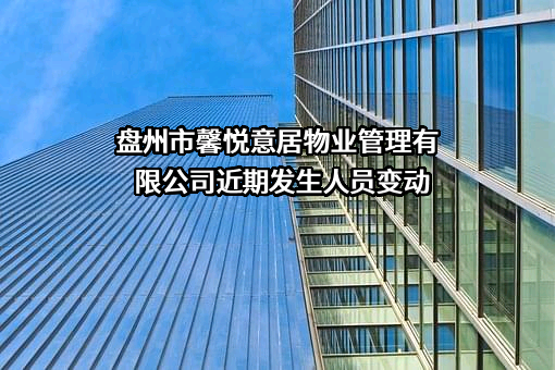 盘州市馨悦意居物业管理有限公司近期发生人员变动