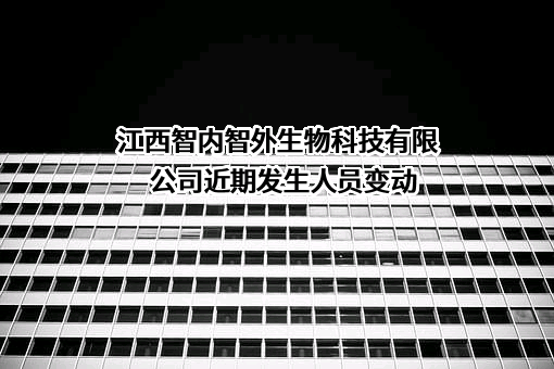 江西智内智外生物科技有限公司近期发生人员变动