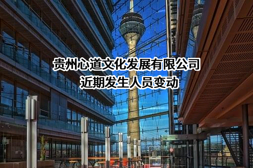 贵州心道文化发展有限公司近期发生人员变动