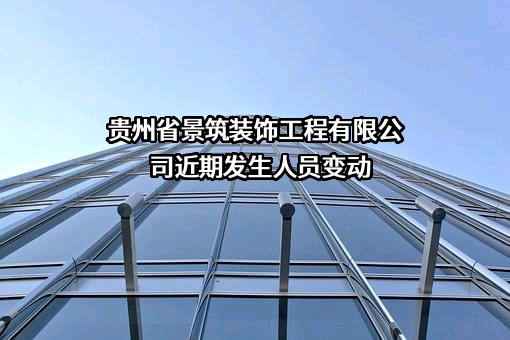 贵州省景筑装饰工程有限公司近期发生人员变动