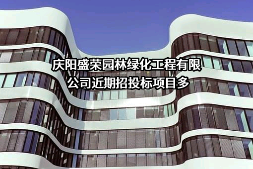 庆阳盛荣园林绿化工程有限公司近期招投标项目多