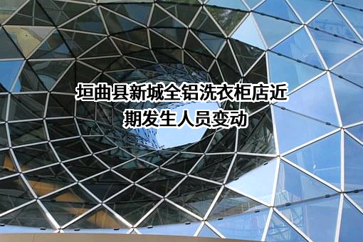 垣曲县新城全铝洗衣柜店近期发生人员变动