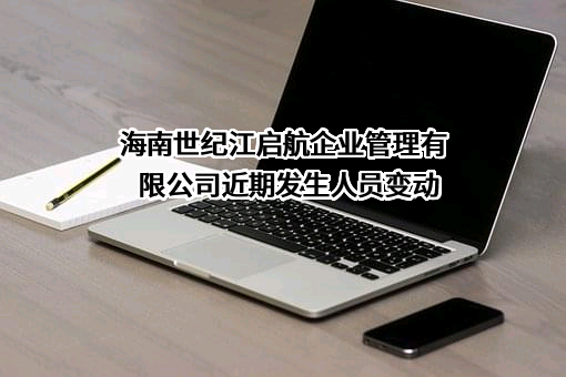 海南世纪江启航企业管理有限公司近期发生人员变动