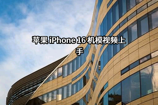 苹果 iPhone 16 机模视频上手