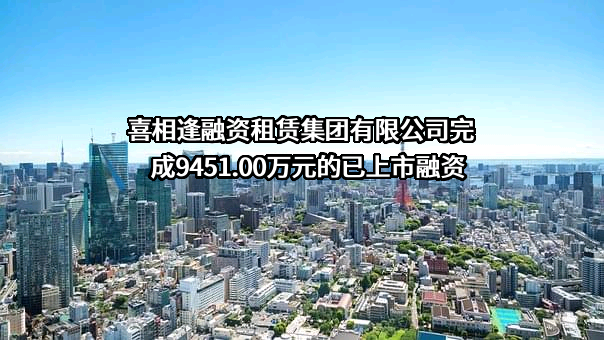 喜相逢融资租赁集团有限公司完成9451.00万元的已上市融资