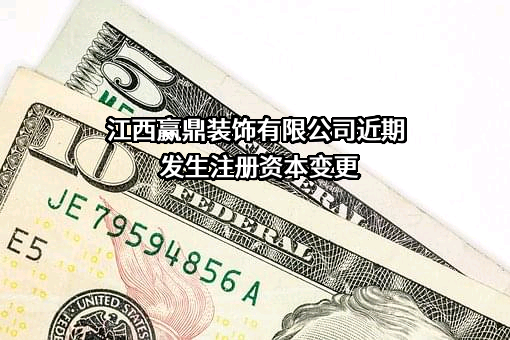 江西赢鼎装饰有限公司近期发生注册资本变更