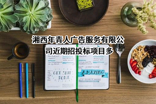 湘西年青人广告服务有限公司近期招投标项目多