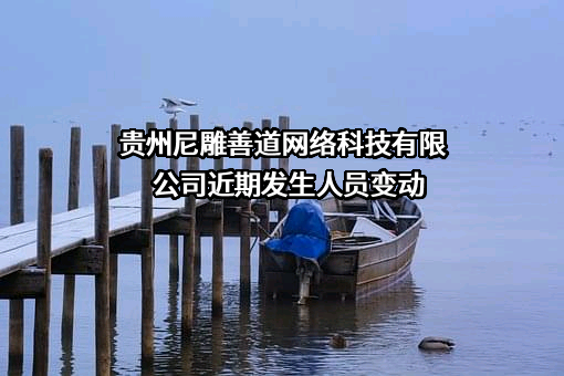 贵州尼雕善道网络科技有限公司近期发生人员变动