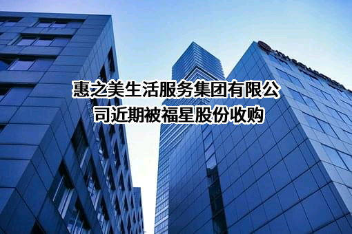 惠之美生活服务集团有限公司近期被福星股份收购