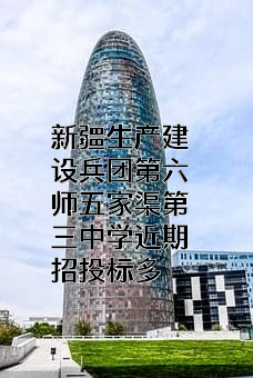 新疆生产建设兵团第六师五家渠第三中学近期招投标项目多