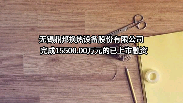 无锡鼎邦换热设备股份有限公司完成15500.00万元的已上市融资