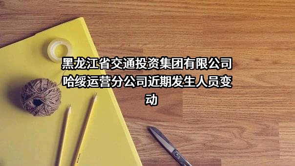 黑龙江省交通投资集团有限公司哈绥运营分公司
