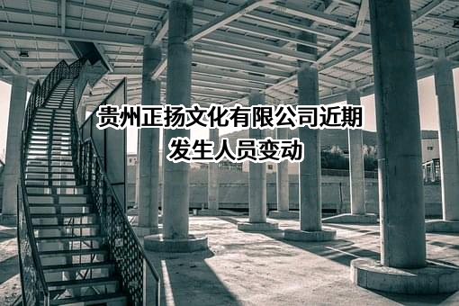 贵州正扬文化有限公司近期发生人员变动