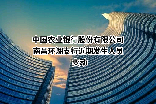 中国农业银行股份有限公司南昌环湖支行