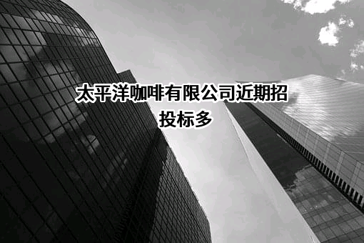 太平洋咖啡有限公司近期招投标项目多