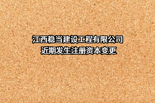 江西稳当建设工程有限公司近期发生注册资本变更