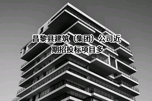 昌黎县建筑（集团）公司近期招投标项目多