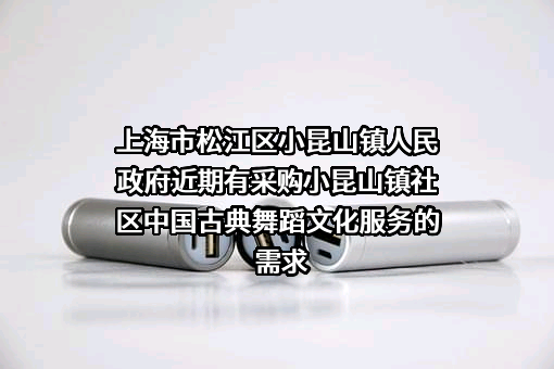 上海市松江区小昆山镇人民政府近期有采购小昆山镇社区中国古典舞蹈文化服务的需求