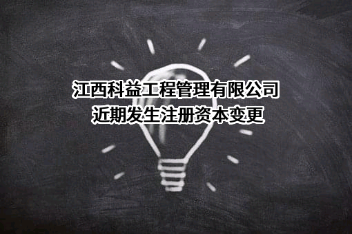 江西科益工程管理有限公司近期发生注册资本变更