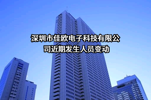 深圳市佳欧电子科技有限公司近期发生人员变动