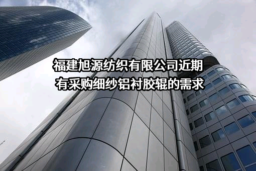 福建旭源纺织有限公司近期有采购细纱铝衬胶辊的需求