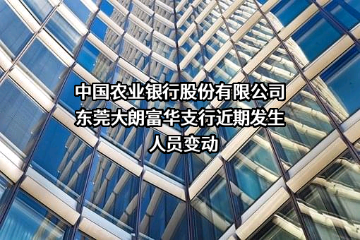 中国农业银行股份有限公司东莞大朗富华支行
