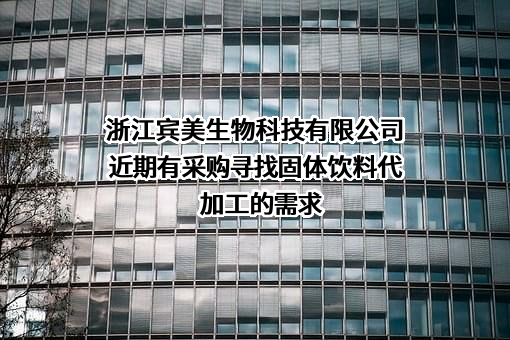 浙江宾美生物科技有限公司近期有采购寻找固体饮料代加工的需求
