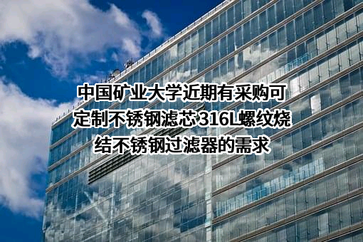 中国矿业大学近期有采购可定制不锈钢滤芯 316L螺纹烧结不锈钢过滤器的需求