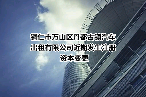 铜仁市万山区丹都古镇汽车出租有限公司