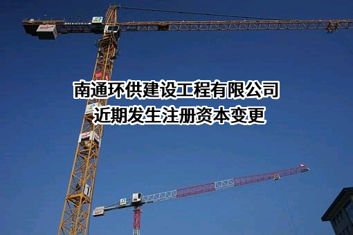 南通环供建设工程有限公司近期发生注册资本变更