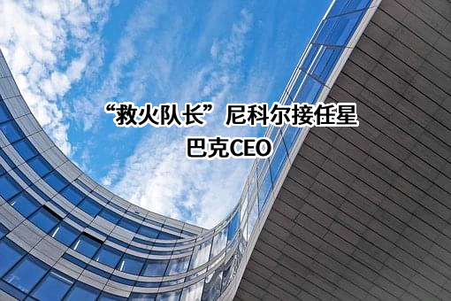 “救火队长”尼科尔接任星巴克CEO