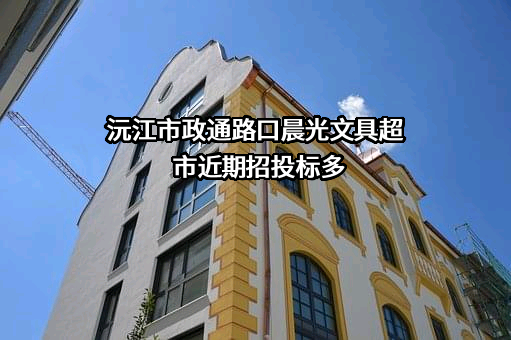 沅江市政通路口晨光文具超市近期招投标项目多