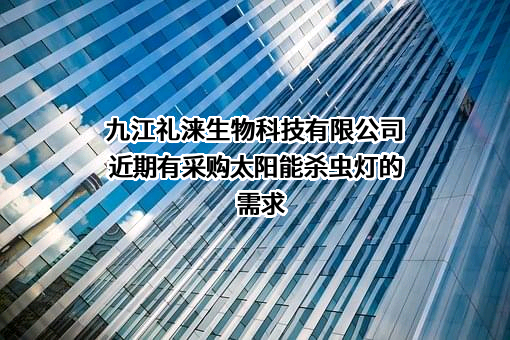 九江礼涞生物科技有限公司近期有采购太阳能杀虫灯的需求