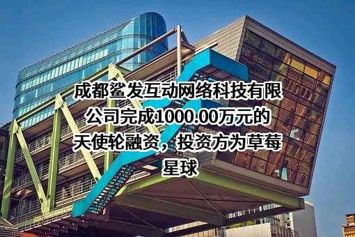 成都鲨发互动网络科技有限公司完成1000.00万元的天使轮融资，投资方为草莓星球