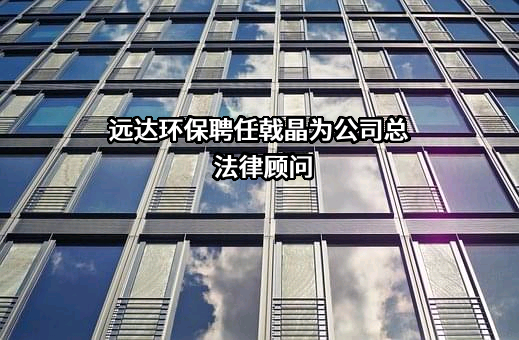 远达环保聘任戟晶为公司总法律顾问