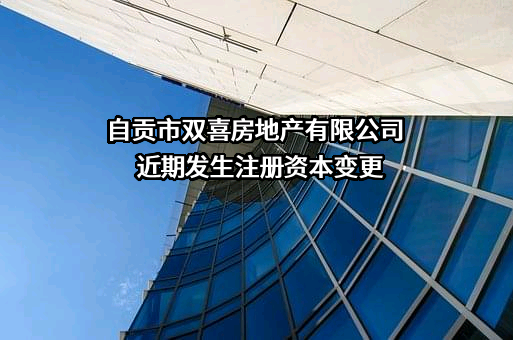 自贡市双喜房地产有限公司近期发生注册资本变更