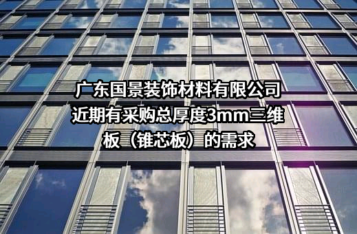 广东国景装饰材料有限公司近期有采购总厚度3mm三维板（锥芯板）的需求