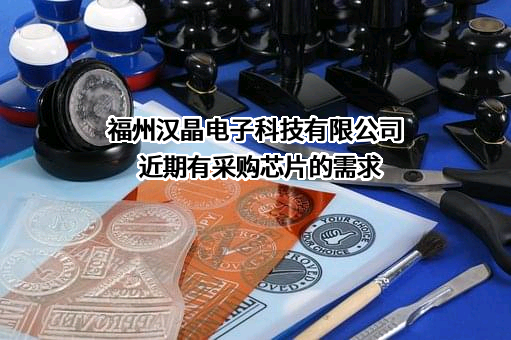 福州汉晶电子科技有限公司近期有采购芯片的需求