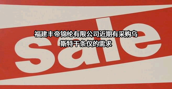 福建丰帝锦纶有限公司近期有采购乌斯特干条仪的需求