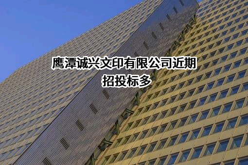 鹰潭诚兴文印有限公司近期招投标项目多