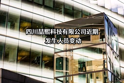 四川喆熙科技有限公司近期发生人员变动