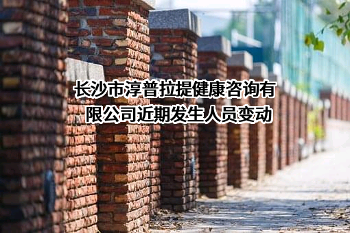 长沙市淳普拉提健康咨询有限公司近期发生人员变动