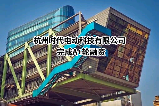 杭州时代电动科技有限公司完成A+轮融资